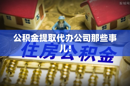 肃宁公积金提取代办公司那些事儿！