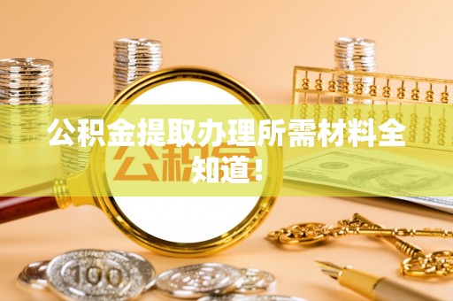 肃宁公积金提取办理所需材料全知道！