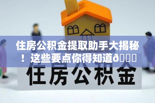 肃宁住房公积金提取助手大揭秘！这些要点你得知道😎