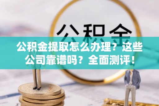 肃宁公积金提取怎么办理？这些公司靠谱吗？全面测评！