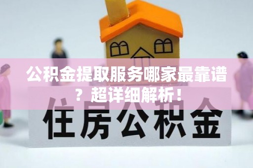 肃宁公积金提取服务哪家最靠谱？超详细解析！