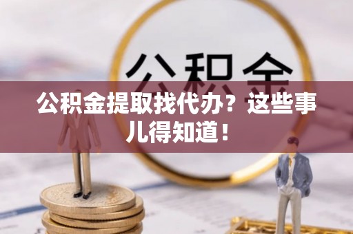 肃宁公积金提取找代办？这些事儿得知道！