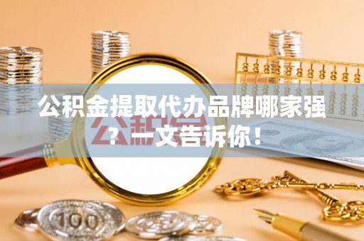 肃宁公积金提取代办品牌哪家强？一文告诉你！