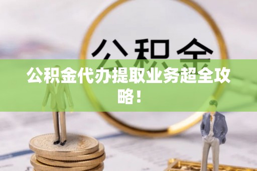 肃宁公积金代办提取业务超全攻略！