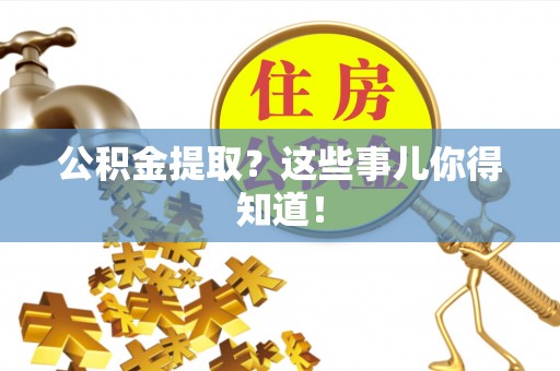 肃宁公积金提取？这些事儿你得知道！