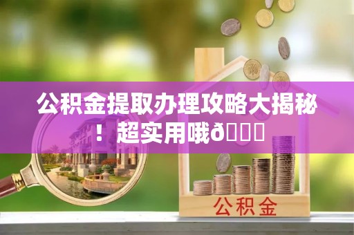 肃宁公积金提取办理攻略大揭秘！超实用哦😉