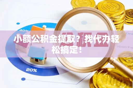 肃宁小额公积金提取？找代办轻松搞定！