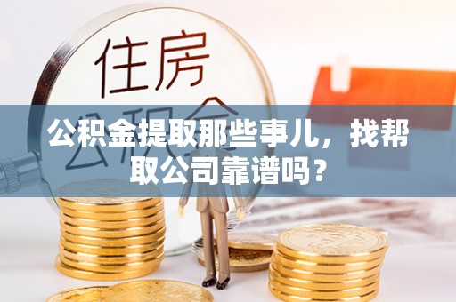 肃宁公积金提取那些事儿，找帮取公司靠谱吗？