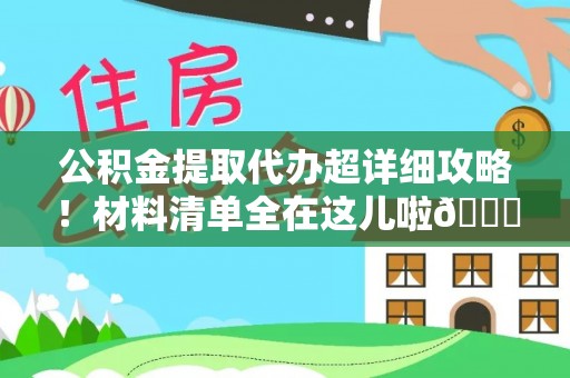 肃宁公积金提取代办超详细攻略！材料清单全在这儿啦😎