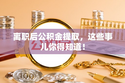 肃宁离职后公积金提取，这些事儿你得知道！