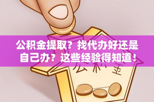 肃宁公积金提取？找代办好还是自己办？这些经验得知道！