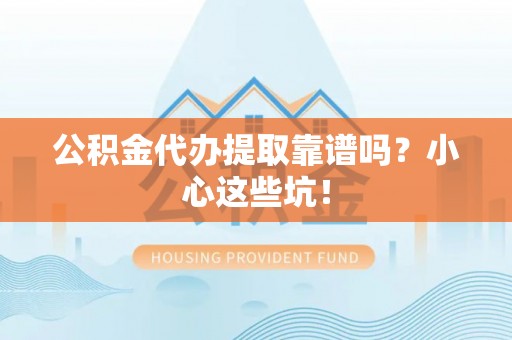 肃宁公积金代办提取靠谱吗？小心这些坑！