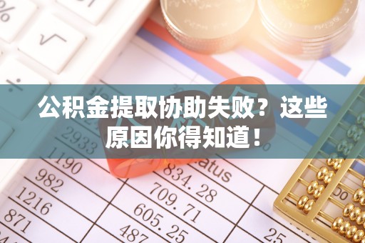 肃宁公积金提取协助失败？这些原因你得知道！