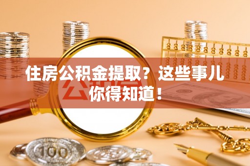 肃宁住房公积金提取？这些事儿你得知道！