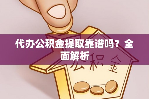 肃宁代办公积金提取靠谱吗？全面解析