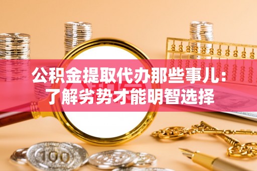肃宁公积金提取代办那些事儿：了解劣势才能明智选择