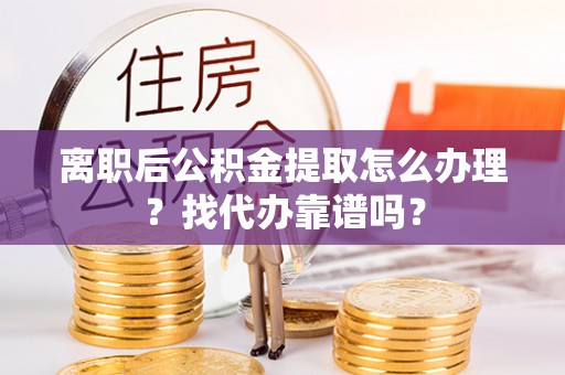 肃宁离职后公积金提取怎么办理？找代办靠谱吗？