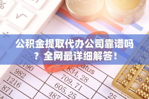 肃宁公积金提取代办公司靠谱吗？全网最详细解答！