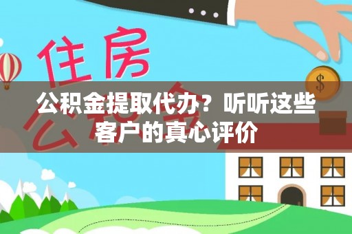肃宁公积金提取代办？听听这些客户的真心评价