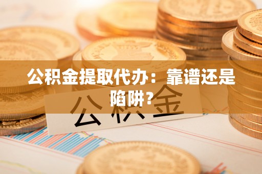 肃宁公积金提取代办：靠谱还是陷阱？