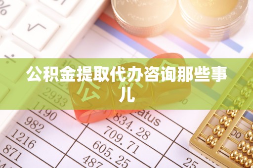 肃宁公积金提取代办咨询那些事儿
