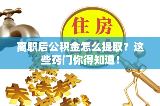 肃宁离职后公积金怎么提取？这些窍门你得知道！