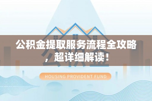 肃宁公积金提取服务流程全攻略，超详细解读！