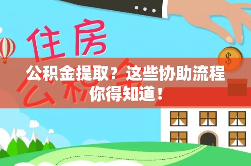 肃宁公积金提取？这些协助流程你得知道！