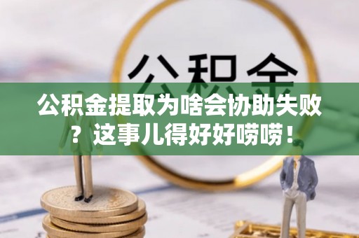 肃宁公积金提取为啥会协助失败？这事儿得好好唠唠！