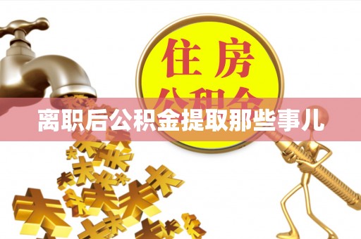 肃宁离职后公积金提取那些事儿