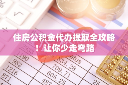 肃宁住房公积金代办提取全攻略！让你少走弯路