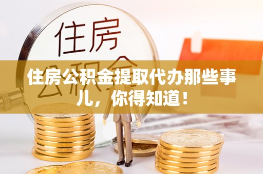 肃宁住房公积金提取代办那些事儿，你得知道！