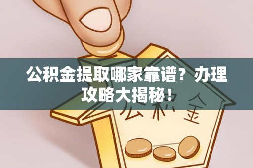 肃宁公积金提取哪家靠谱？办理攻略大揭秘！