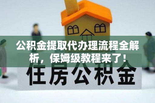肃宁公积金提取代办理流程全解析，保姆级教程来了！