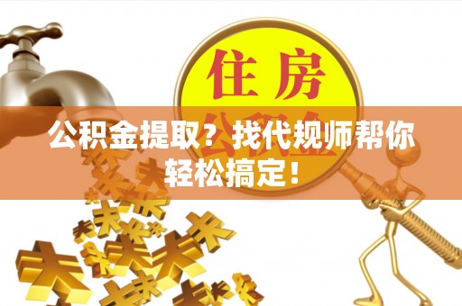 肃宁公积金提取？找代规师帮你轻松搞定！