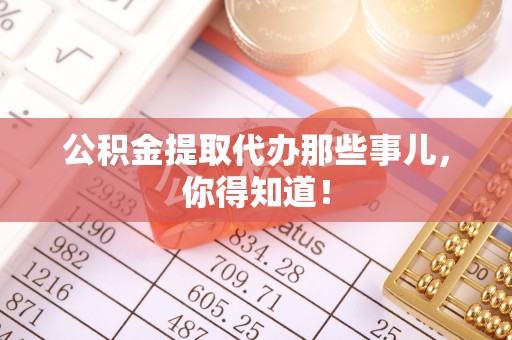 肃宁公积金提取代办那些事儿，你得知道！