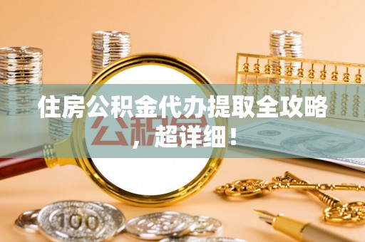 肃宁住房公积金代办提取全攻略，超详细！