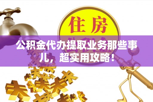 肃宁公积金代办提取业务那些事儿，超实用攻略！