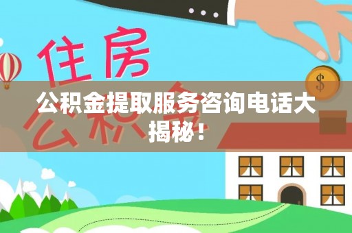 肃宁公积金提取服务咨询电话大揭秘！