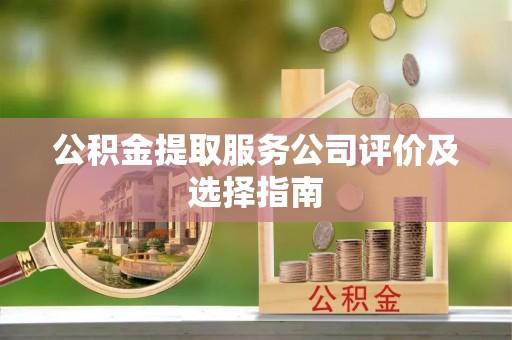 肃宁公积金提取服务公司评价及选择指南