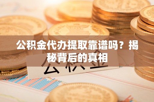 肃宁公积金代办提取靠谱吗？揭秘背后的真相