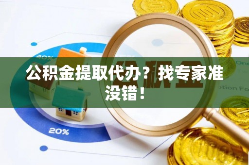 肃宁公积金提取代办？找专家准没错！
