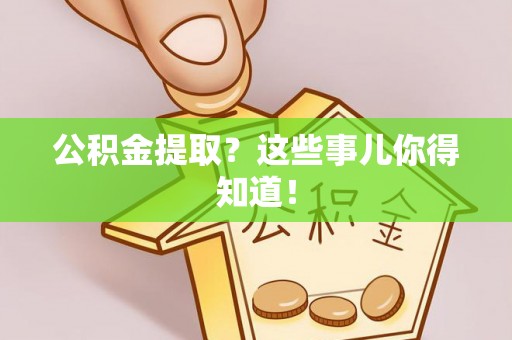 肃宁公积金提取？这些事儿你得知道！