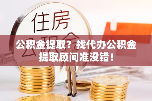 肃宁公积金提取？找代办公积金提取顾问准没错！
