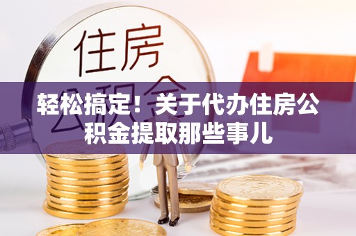 肃宁轻松搞定！关于代办住房公积金提取那些事儿