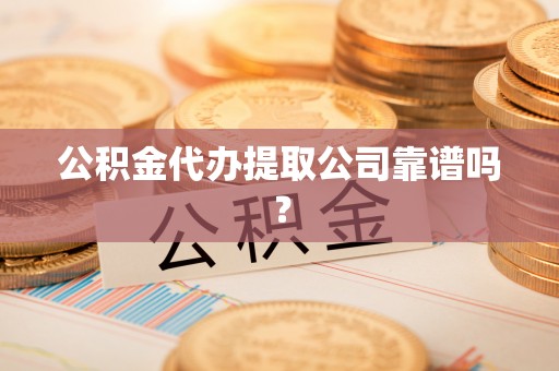 肃宁公积金代办提取公司靠谱吗？