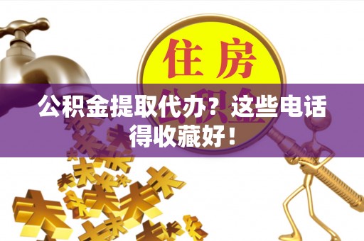 肃宁公积金提取代办？这些电话得收藏好！