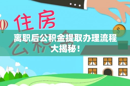 肃宁离职后公积金提取办理流程大揭秘！