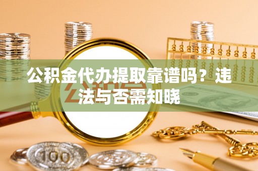 肃宁公积金代办提取靠谱吗？违法与否需知晓