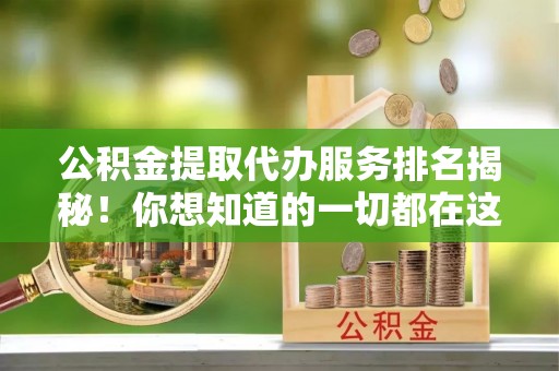 肃宁公积金提取代办服务排名揭秘！你想知道的一切都在这